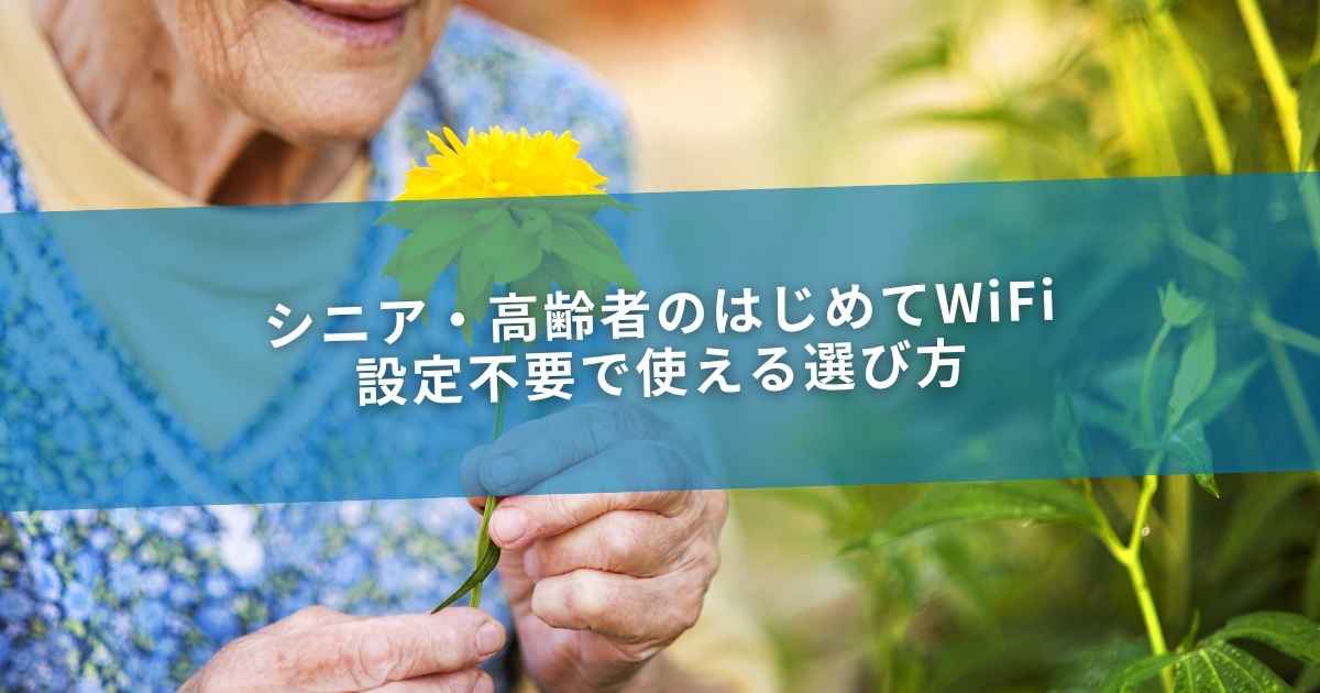 シニア・高齢者のはじめてWiFi｜設定不要で使える選び方