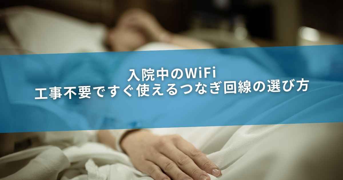 入院中のWiFi｜工事不要ですぐ使えるつなぎ回線の選び方