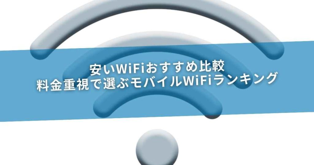 安いWiFiおすすめ比較｜料金重視で選ぶモバイルWiFiランキング